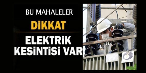 DİKKAT: İki ilçede elektrik kesintisi uyarısı!